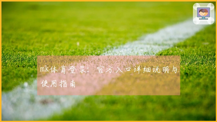 mk体育登录：官方入口详细说明与使用指南