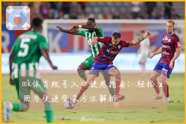 mk体育账号入口使用指南:轻松注册与快速登录方法解析