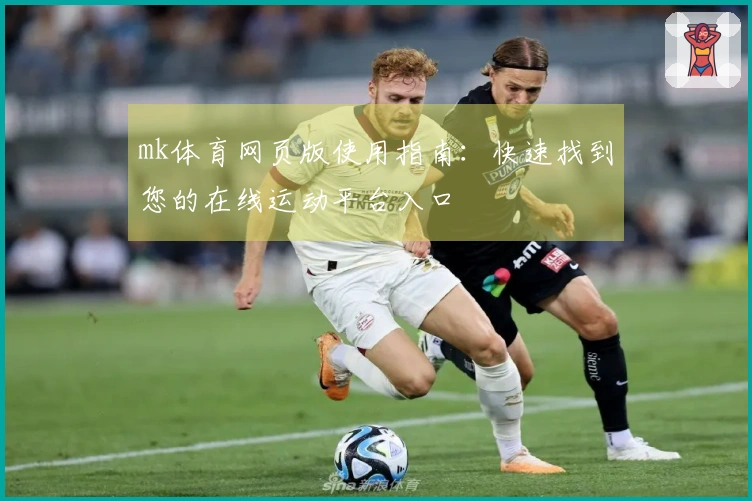 mk体育网页版使用指南：快速找到您的在线运动平台入口