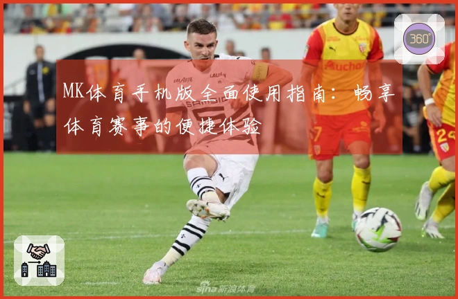 MK体育手机版全面使用指南:畅享体育赛事的便捷体验