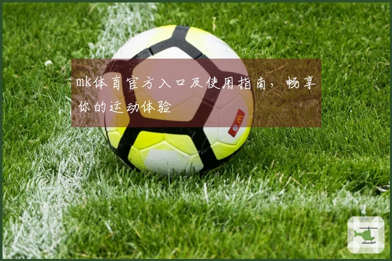 mk体育官方入口及使用指南，畅享你的运动体验
