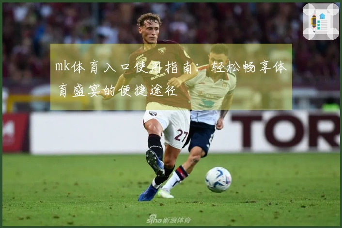 mk体育入口使用指南：轻松畅享体育盛宴的便捷途径