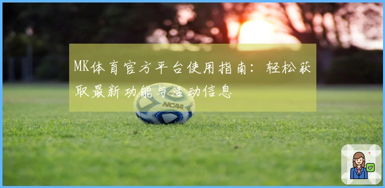 MK体育官方平台使用指南：轻松获取最新功能与活动信息