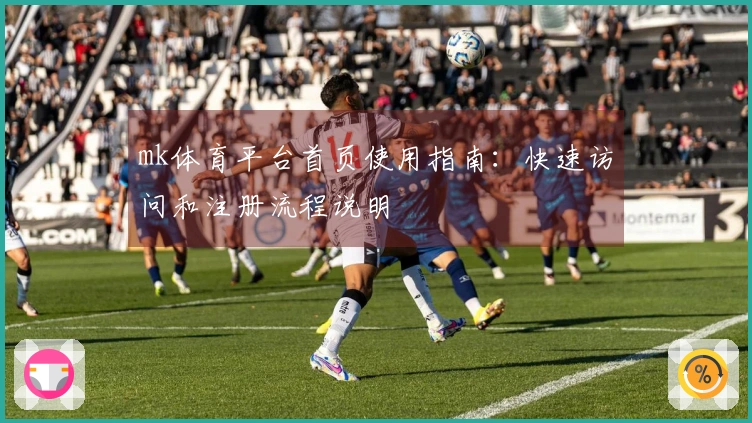 mk体育平台首页使用指南：快速访问和注册流程说明