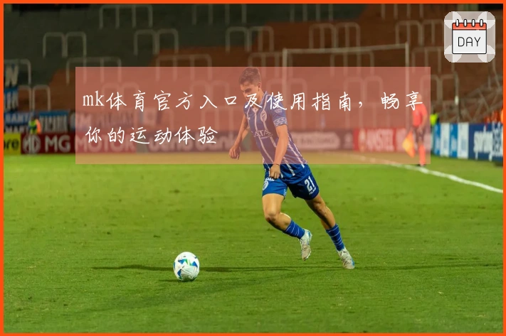 mk体育官方入口及使用指南,畅享你的运动体验