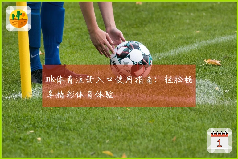 mk体育注册入口使用指南：轻松畅享精彩体育体验