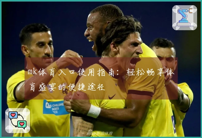 mk体育入口使用指南：轻松畅享体育盛宴的便捷途径