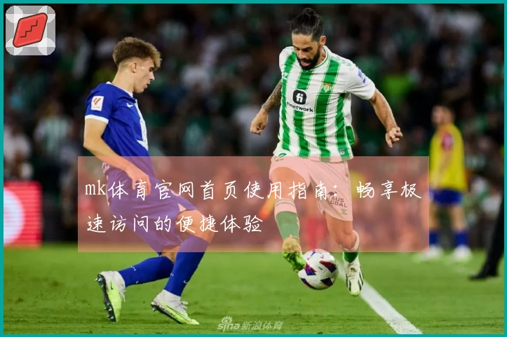 mk体育官网首页使用指南：畅享极速访问的便捷体验