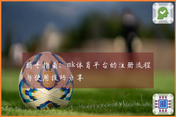 新手指南：mk体育平台的注册流程与使用技巧分享
