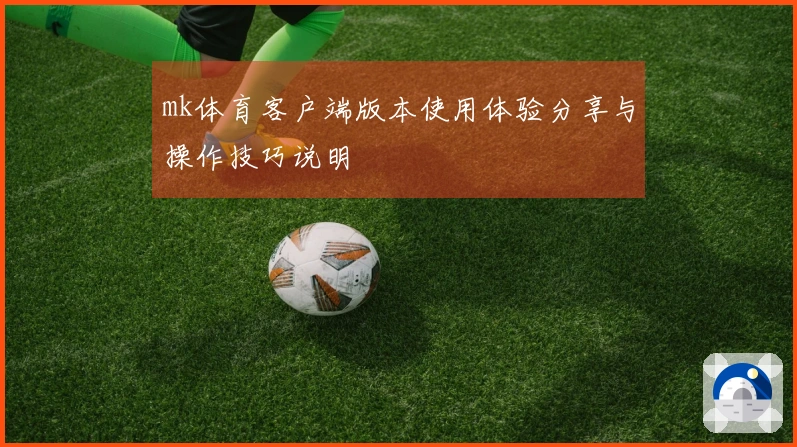 mk体育客户端版本使用体验分享与操作技巧说明